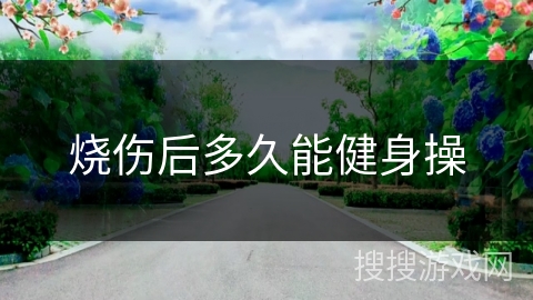 烧伤后多久能健身操