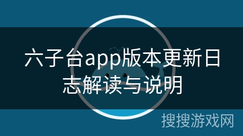 六子台app版本更新日志解读与说明