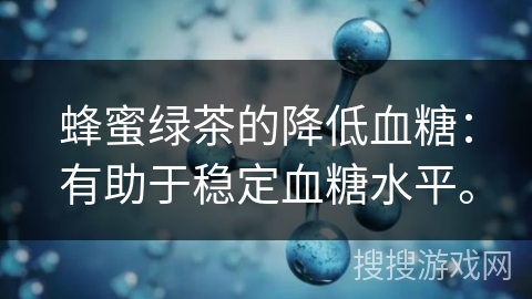 蜂蜜绿茶的降低血糖：有助于稳定血糖水平。