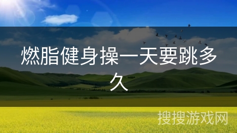 燃脂健身操一天要跳多久