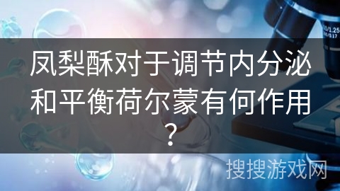 凤梨酥对于调节内分泌和平衡荷尔蒙有何作用？