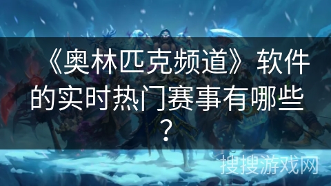 《奥林匹克频道》软件的实时热门赛事有哪些？