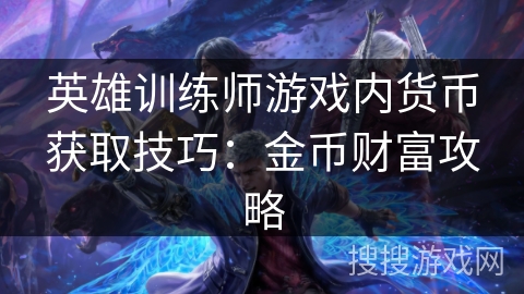 英雄训练师游戏内货币获取技巧：金币财富攻略