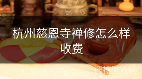 杭州慈恩寺禅修怎么样收费