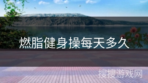 燃脂健身操每天多久