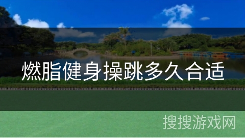 燃脂健身操跳多久合适