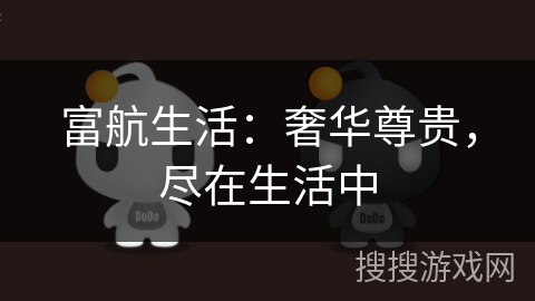 富航生活：奢华尊贵，尽在生活中