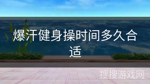 爆汗健身操时间多久合适