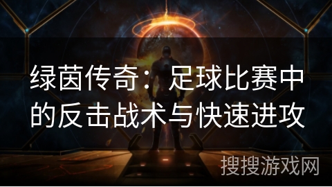 绿茵传奇：足球比赛中的反击战术与快速进攻