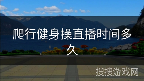 爬行健身操直播时间多久