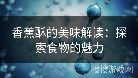 香蕉酥的美味解读：探索食物的魅力