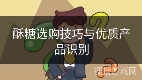 酥糖选购技巧与优质产品识别 酥糖选购技巧与优质产品识别