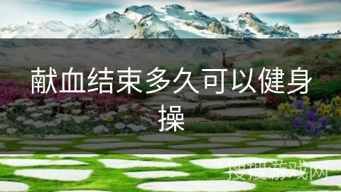 献血结束多久可以健身操