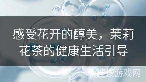 感受花开的醇美，茉莉花茶的健康生活引导