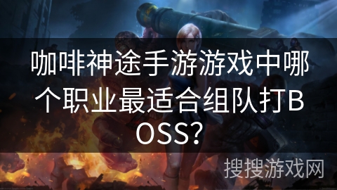 咖啡神途手游游戏中哪个职业最适合组队打BOSS？