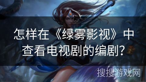 怎样在《绿雾影视》中查看电视剧的编剧？