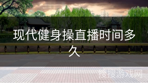 现代健身操直播时间多久