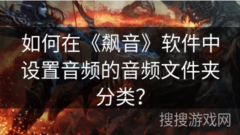 如何在《飙音》软件中设置音频的音频文件夹分类？