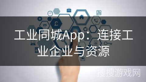 工业同城App：连接工业企业与资源
