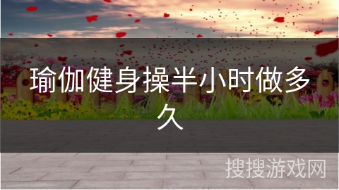 瑜伽健身操半小时做多久