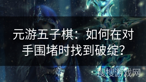 元游五子棋：如何在对手围堵时找到破绽？