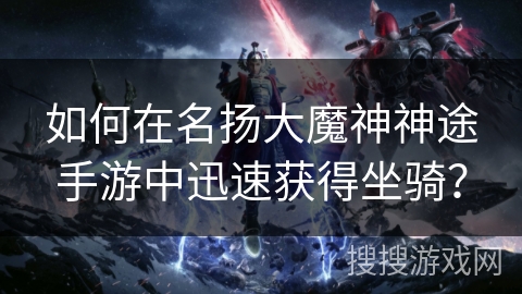 如何在名扬大魔神神途手游中迅速获得坐骑？