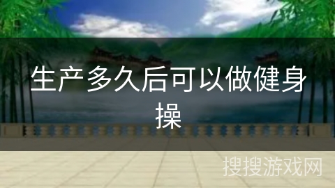生产多久后可以做健身操