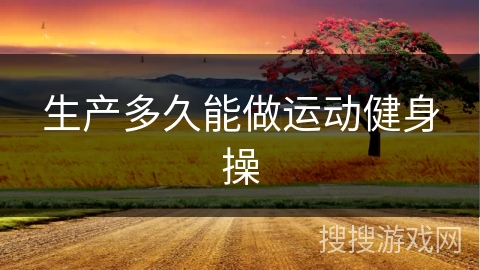 生产多久能做运动健身操