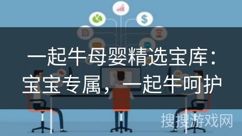 一起牛母婴精选宝库：宝宝专属，一起牛呵护