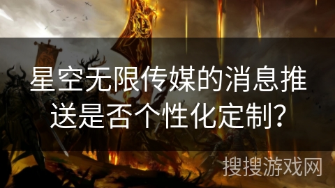 星空无限传媒的消息推送是否个性化定制？