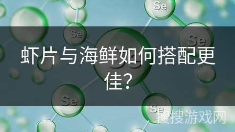 虾片与海鲜如何搭配更佳？
