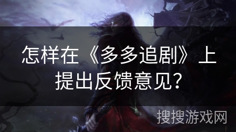 怎样在《多多追剧》上提出反馈意见？