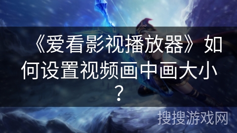 《爱看影视播放器》如何设置视频画中画大小？