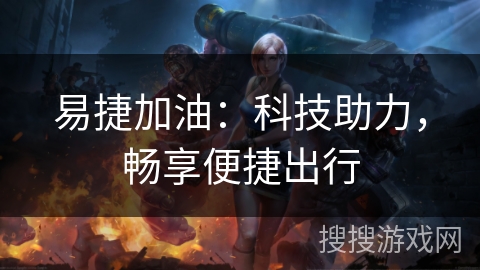 易捷加油：科技助力，畅享便捷出行