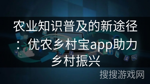 农业知识普及的新途径：优农乡村宝app助力乡村振兴