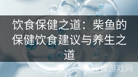 饮食保健之道：柴鱼的保健饮食建议与养生之道