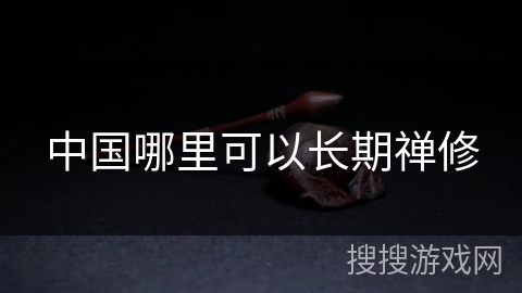 中国哪里可以长期禅修 中国哪里可以长期禅修