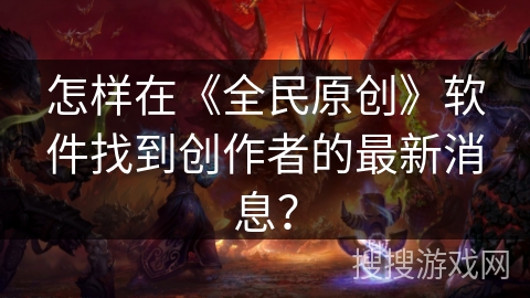 怎样在《全民原创》软件找到创作者的最新消息？