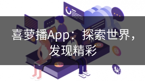 喜萝播App:探索世界,发现精彩 喜萝播App:探索世界,发现精彩
