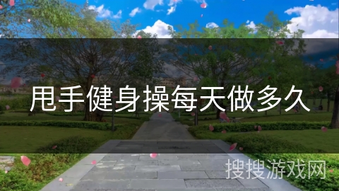 甩手健身操每天做多久