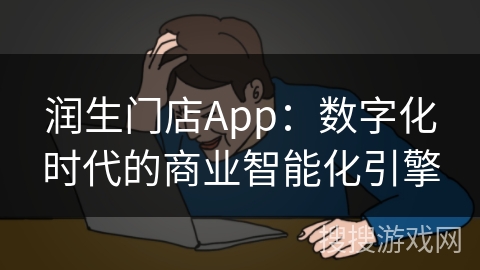 润生门店App：数字化时代的商业智能化引擎