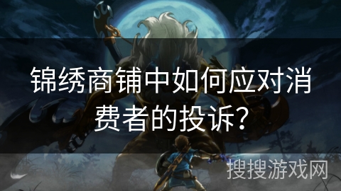 锦绣商铺中如何应对消费者的投诉？
