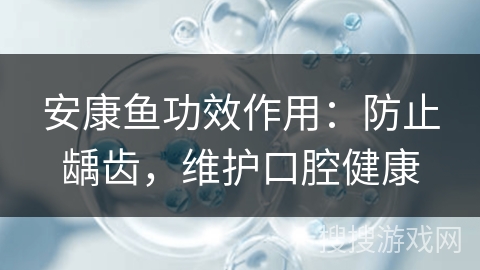 安康鱼功效作用：防止龋齿，维护口腔健康