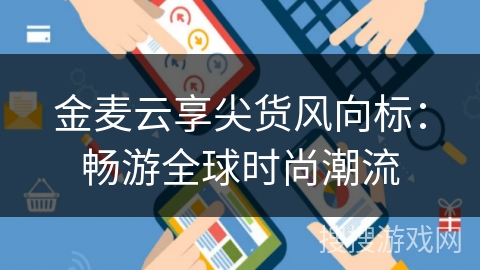 金麦云享尖货风向标：畅游全球时尚潮流