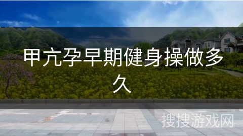 甲亢孕早期健身操做多久