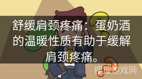 舒缓肩颈疼痛：蛋奶酒的温暖性质有助于缓解肩颈疼痛。