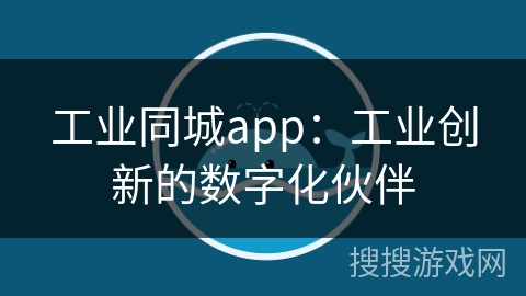 工业同城app：工业创新的数字化伙伴