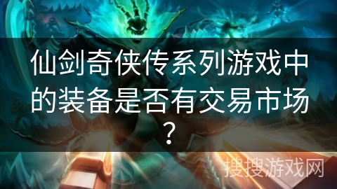 仙剑奇侠传系列游戏中的装备是否有交易市场？