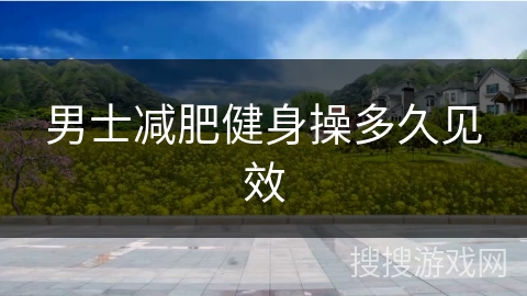 男士减肥健身操多久见效