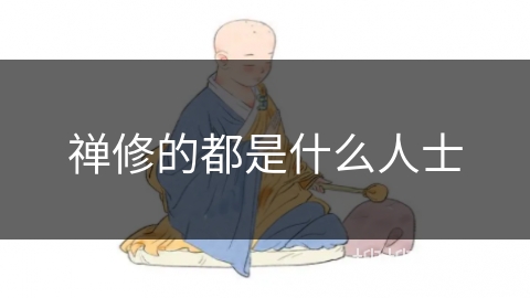 禅修的都是什么人士 禅修的都是什么人士